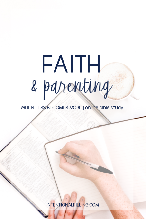 Week Four | Faith & Parenting of "When Less Becomes More" by Emily Ley - Online Bible Study | Intentionalfilling.com