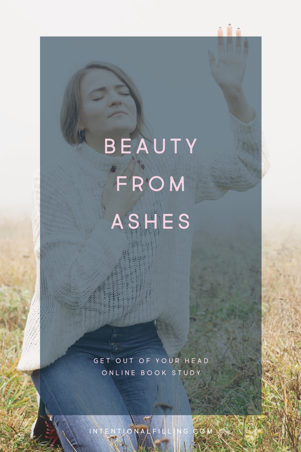 Week 4 : Beauty from Ashes - Get Out of Your Head Online Book Study | Intentionalfilling.com
