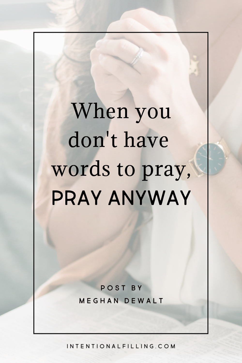 When You Don't Have Words to Pray, Pray Anyways - Meghan DeWalt | Intentional Filling