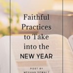 Faithful Practices to Take into the New Year - by Meghan DeWalt | Intentionalfilling.com