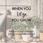 When You Let Go, You Grow: Giving Up Perfectionism to Pursue a Relationship with God | Intentionalfilling.com