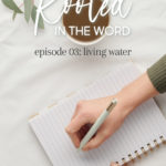 Rooted in the Word - Episode 03 - Living Water - Let's Grow Podcast with Bree | Intentionalfilling.com