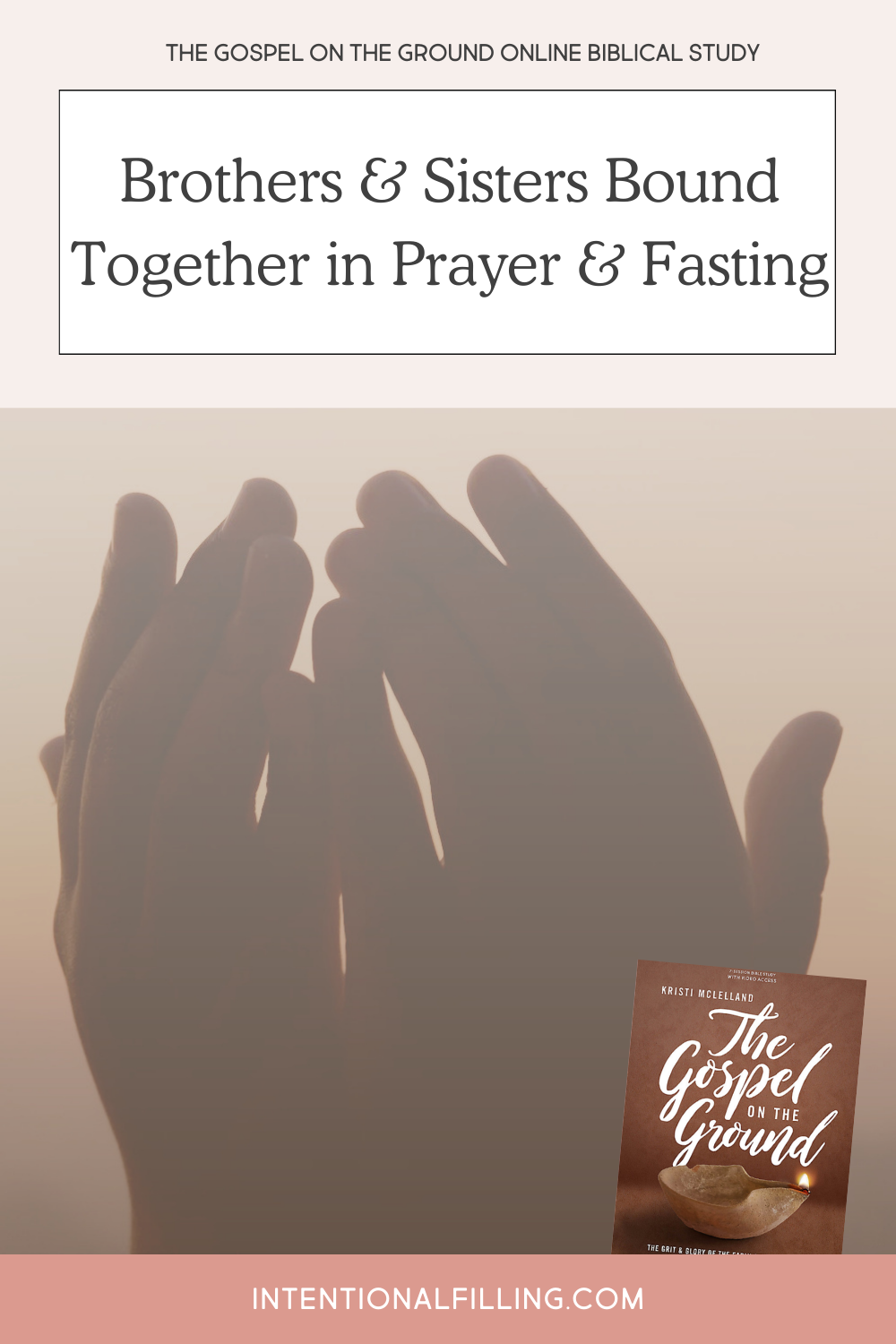 The Gospel on the Ground Online Biblical Study - Brothers & Sisters Bound Together in Prayer and Fasting | Intentionalfilling.com