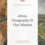 Jesus, Geography & Our Mission - from the Along the Road Online Biblical Study | Intentionalfilling.com